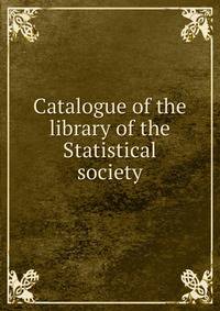 Catalogue of the library of the Statistical society