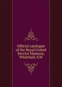 Official catalogue of the Royal United Service Museum, Whitehall, S.W