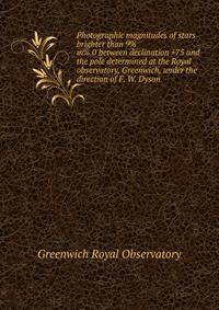 Photographic magnitudes of stars brighter than 9%m%.0 between declination +75 and the pole determined at the Royal observatory, Greenwich, under the direction of F. W. Dyson