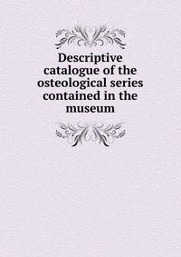 Descriptive catalogue of the osteological series contained in the museum