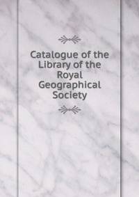 Catalogue of the Library of the Royal Geographical Society