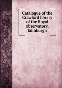 Catalogue of the Crawford library of the Royal observatory, Edinburgh