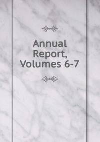 Annual Report, Volumes 6-7