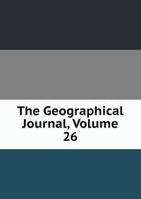 The Geographical Journal, Volume 26