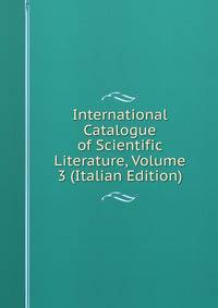 International Catalogue of Scientific Literature, Volume 3 (Italian Edition)