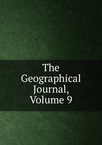 The Geographical Journal, Volume 9