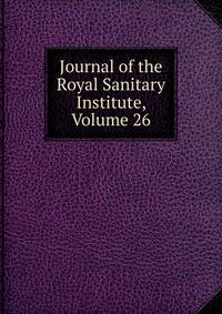 Journal of the Royal Sanitary Institute, Volume 26