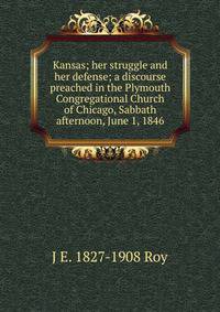 Kansas; her struggle and her defense; a discourse preached in the Plymouth Congregational Church of Chicago, Sabbath afternoon, June 1, 1846