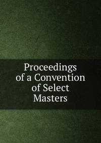 Proceedings of a Convention of Select Masters