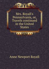 Mrs. Royall's Pennsylvania, or, Travels continued in the United States