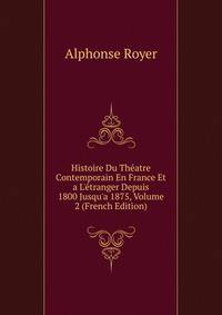 Histoire Du Th?atre Contemporain En France Et a L'?tranger Depuis 1800 Jusqu'a 1875, Volume 2 (French Edition)