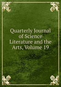 Quarterly Journal of Science Literature and the Arts, Volume 19