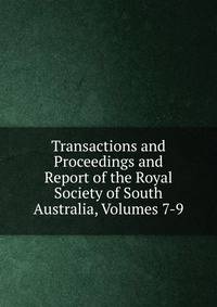 Transactions and Proceedings and Report of the Royal Society of South Australia, Volumes 7-9