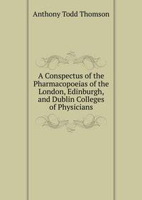 A Conspectus of the Pharmacopoeias of the London, Edinburgh, and Dublin Colleges of Physicians