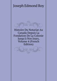 Histoire Du Notariat Au Canada Depuis La Fondation De La Colonie Jusqu'? Nos Jours, Volume 4 (French Edition)
