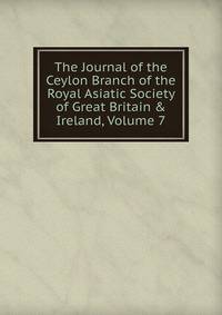 The Journal of the Ceylon Branch of the Royal Asiatic Society of Great Britain &amp; Ireland, Volume 7