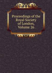 Proceedings of the Royal Society of London, Volume 26