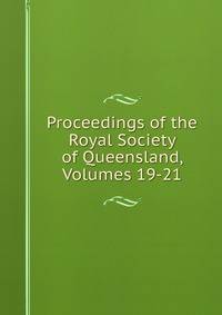 Proceedings of the Royal Society of Queensland, Volumes 19-21