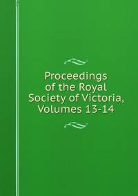 Proceedings of the Royal Society of Victoria, Volumes 13-14