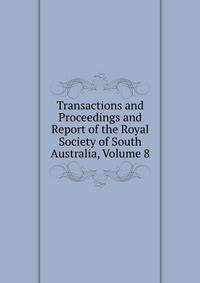 Transactions and Proceedings and Report of the Royal Society of South Australia, Volume 8