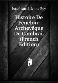 Histoire De Fenelon: Archeveque De Cambrai. (French Edition)