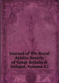 Journal of the Royal Asiatic Society of Great Britain &amp; Ireland, Volume 12
