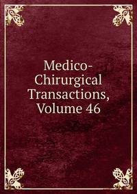 Medico-Chirurgical Transactions, Volume 46