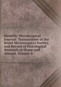 Monthly Microscopical Journal: Transactions of the Royal Microscopical Society, and Record of Histological Research at Home and Abroad, Volume 6