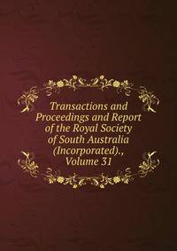 Transactions and Proceedings and Report of the Royal Society of South Australia (Incorporated)., Volume 31