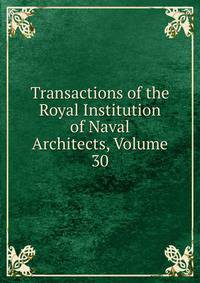 Transactions of the Royal Institution of Naval Architects, Volume 30