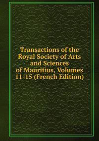 Transactions of the Royal Society of Arts and Sciences of Mauritius, Volumes 11-15 (French Edition)