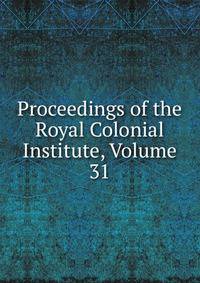 Proceedings of the Royal Colonial Institute, Volume 31
