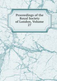 Proceedings of the Royal Society of London, Volume 27