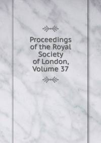 Proceedings of the Royal Society of London, Volume 37