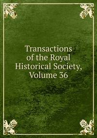 Transactions of the Royal Historical Society, Volume 36