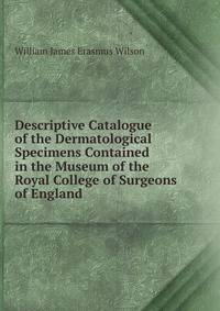 Descriptive Catalogue of the Dermatological Specimens Contained in the Museum of the Royal College of Surgeons of England