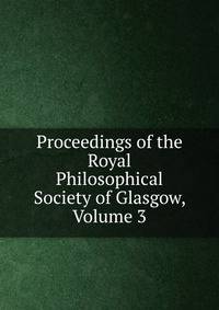 Proceedings of the Royal Philosophical Society of Glasgow, Volume 3