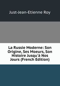 La Russie Moderne: Son Origine, Ses Moeurs, Son Histoire Jusqu'? Nos Jours (French Edition)
