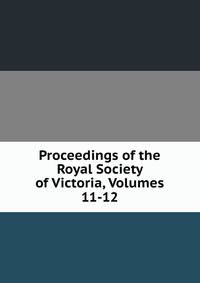 Proceedings of the Royal Society of Victoria, Volumes 11-12