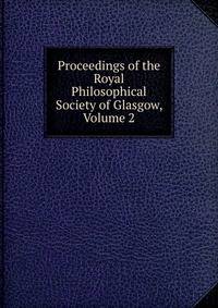 Proceedings of the Royal Philosophical Society of Glasgow, Volume 2