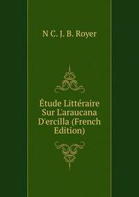 ?tude Litt?raire Sur L'araucana D'ercilla (French Edition)
