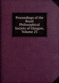 Proceedings of the Royal Philosophical Society of Glasgow, Volume 23