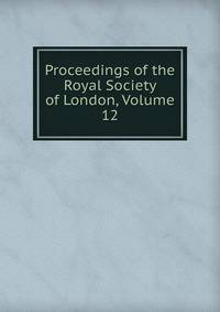 Proceedings of the Royal Society of London, Volume 12