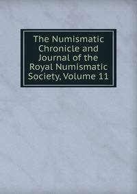 The Numismatic Chronicle and Journal of the Royal Numismatic Society, Volume 11