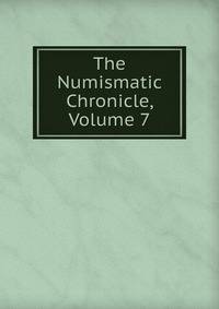 The Numismatic Chronicle, Volume 7