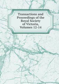 Transactions and Proceedings of the Royal Society of Victoria, Volumes 12-14