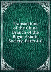 Transactions of the China Branch of the Royal Asiatic Society, Parts 4-6