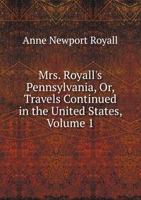 Mrs. Royall's Pennsylvania, Or, Travels Continued in the United States, Volume 1