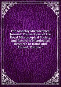 The Monthly Microscopical Journal: Transactions of the Royal Microscopical Society, and Record of Histological Research at Home and Abroad, Volume 5