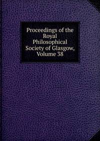 Proceedings of the Royal Philosophical Society of Glasgow, Volume 38
